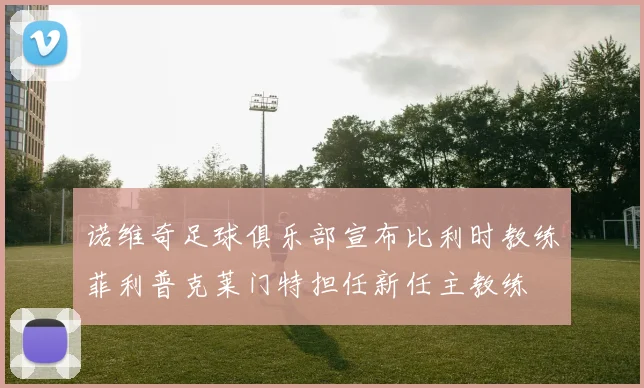 诺维奇足球俱乐部宣布比利时教练菲利普克莱门特担任新任主教练