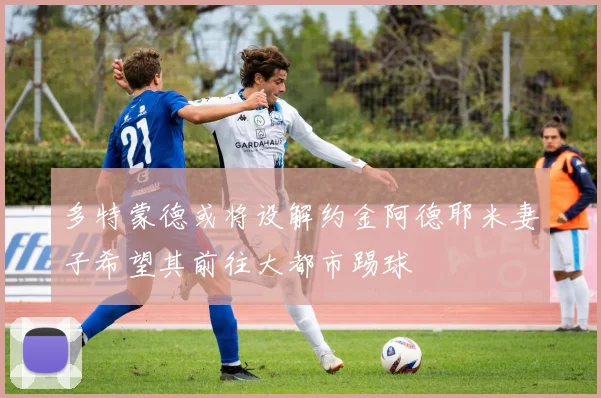 多特蒙德或将设解约金阿德耶米妻子希望其前往大都市踢球