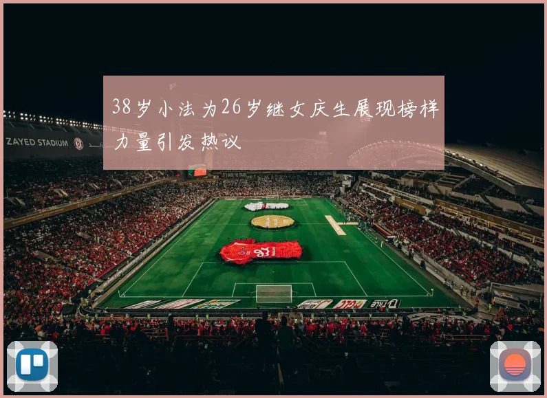 38岁小法为26岁继女庆生展现榜样力量引发热议