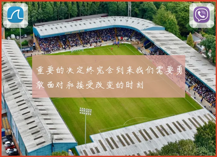 重要的决定终究会到来我们需要勇敢面对和接受改变的时刻