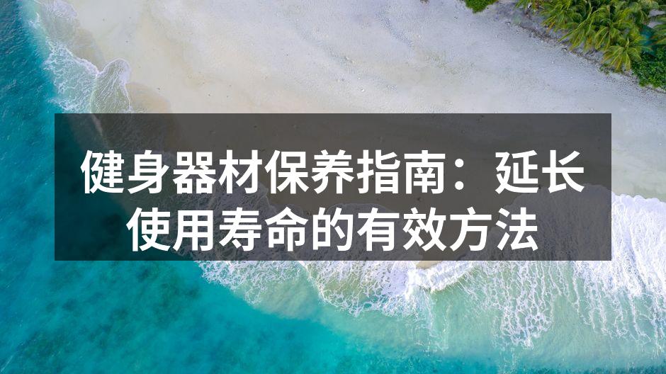 健身器材保养指南：延长使用寿命的有效方法