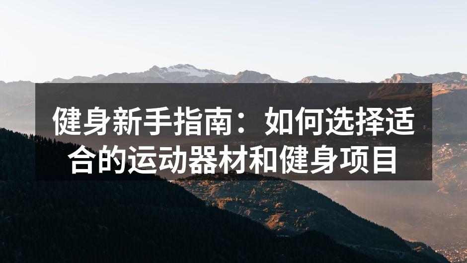 健身新手指南：如何选择适合的运动器材和健身项目
