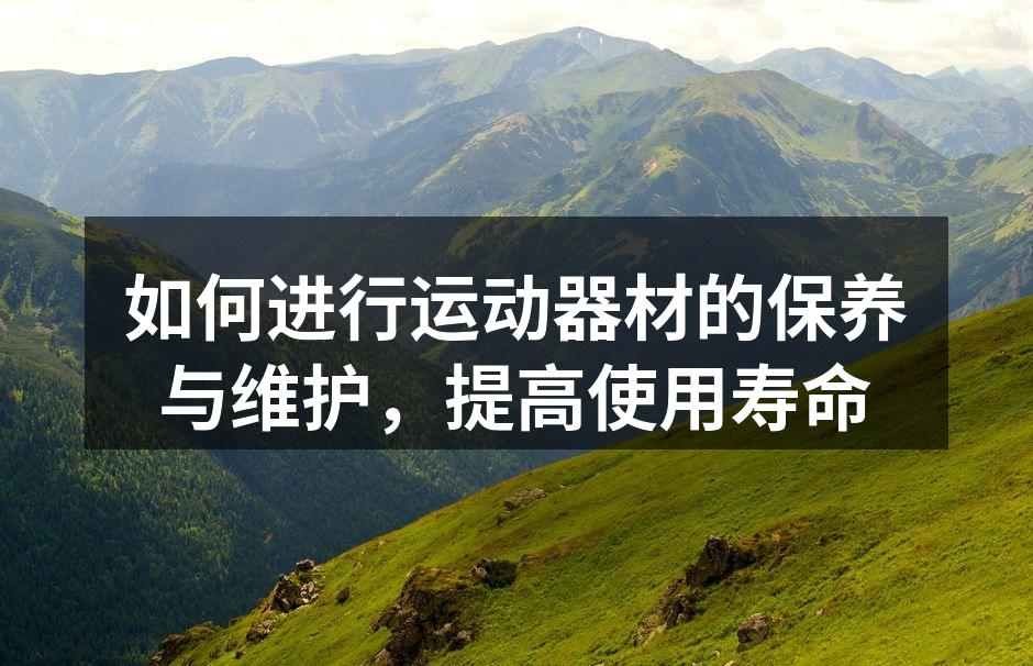 如何进行运动器材的保养与维护，提高使用寿命