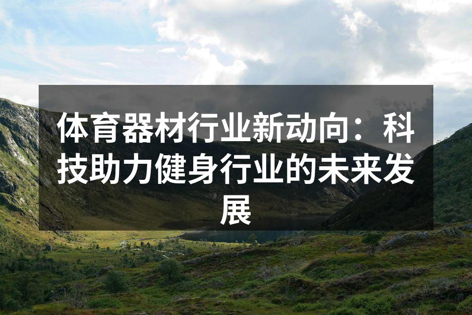 体育器材行业新动向：科技助力健身行业的未来发展