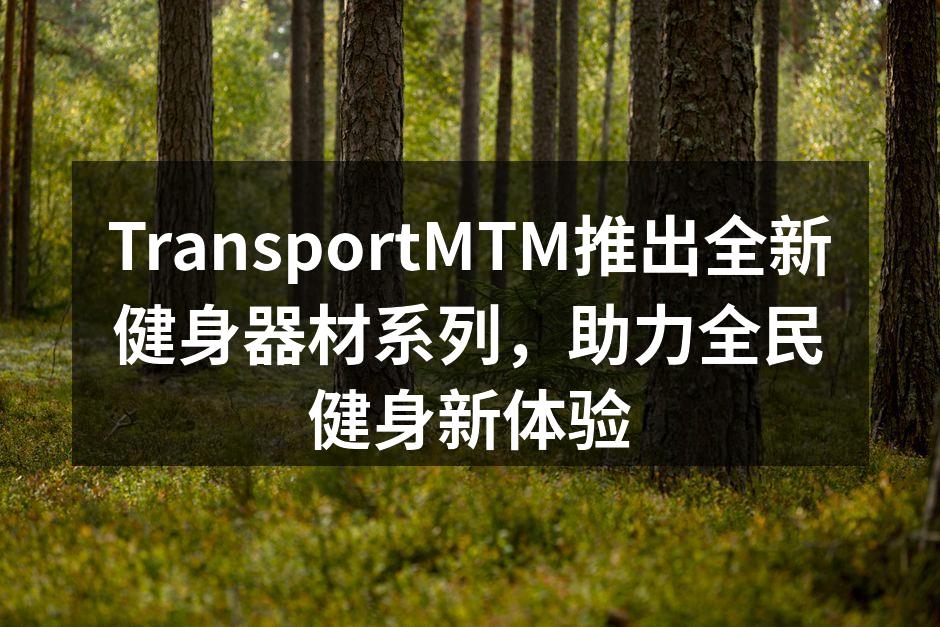 TransportMTM推出全新健身器材系列，助力全民健身新体验