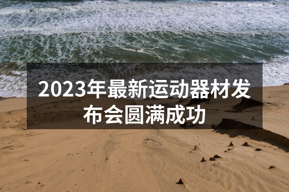 2023年最新运动器材发布会圆满成功