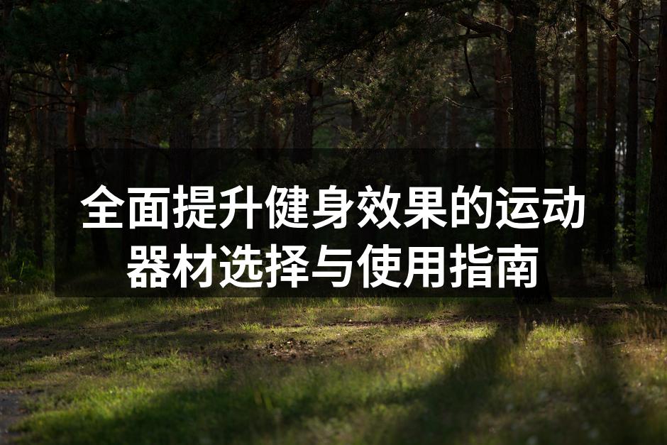 全面提升健身效果的运动器材选择与使用指南