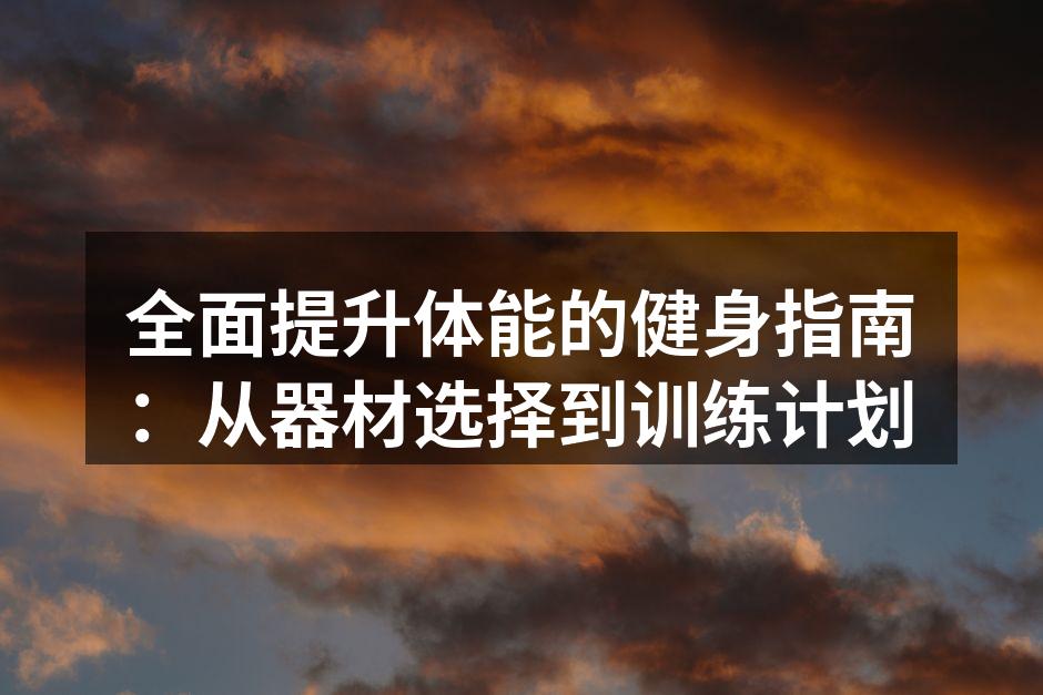 全面提升体能的健身指南：从器材选择到训练计划