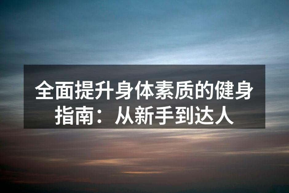 全面提升身体素质的健身指南：从新手到达人