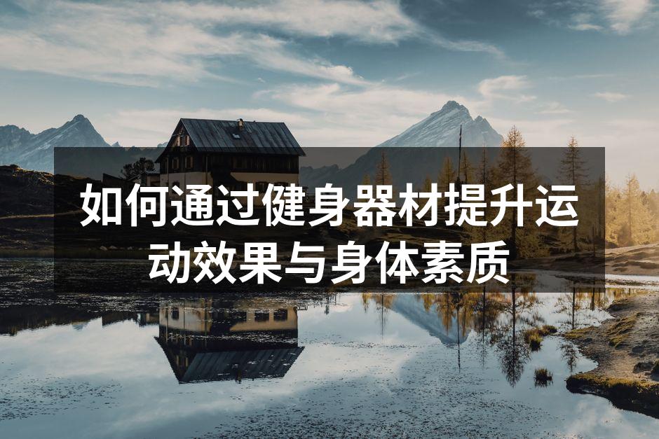如何通过健身器材提升运动效果与身体素质