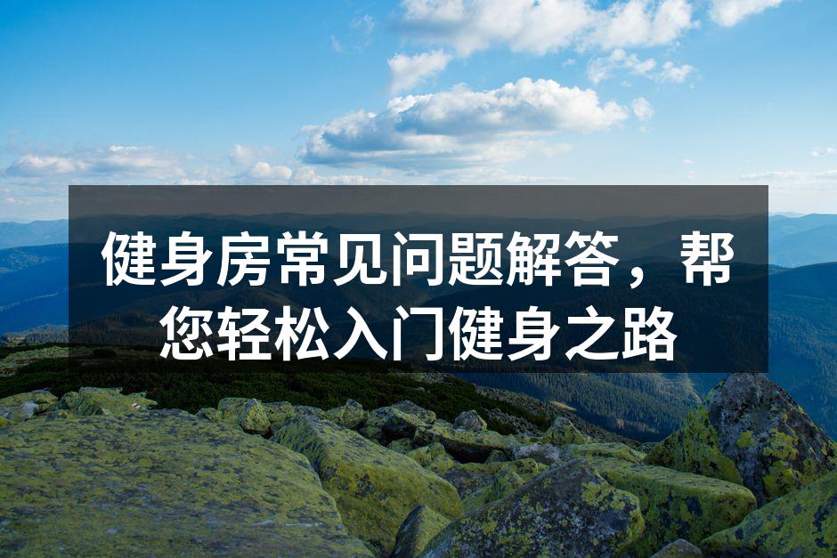 健身房常见问题解答，帮您轻松入门健身之路