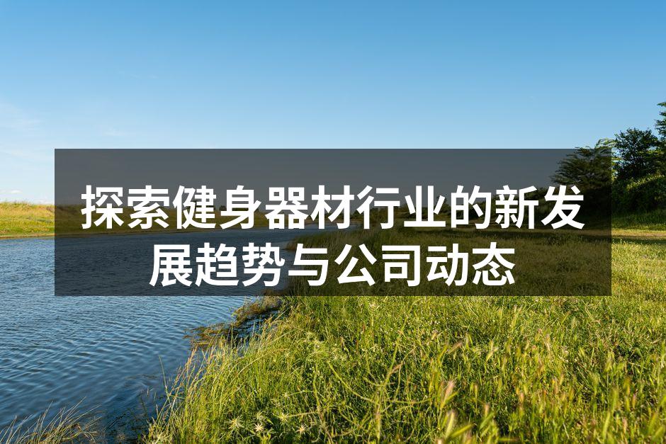 探索健身器材行业的新发展趋势与公司动态