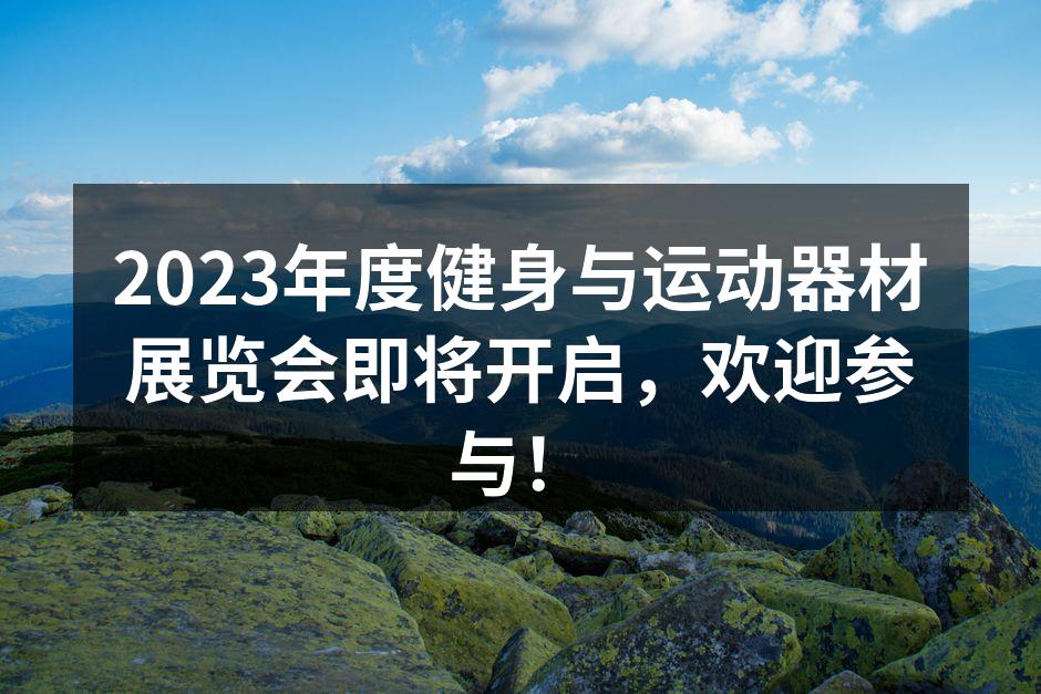 2023年度健身与运动器材展览会即将开启，欢迎参与！