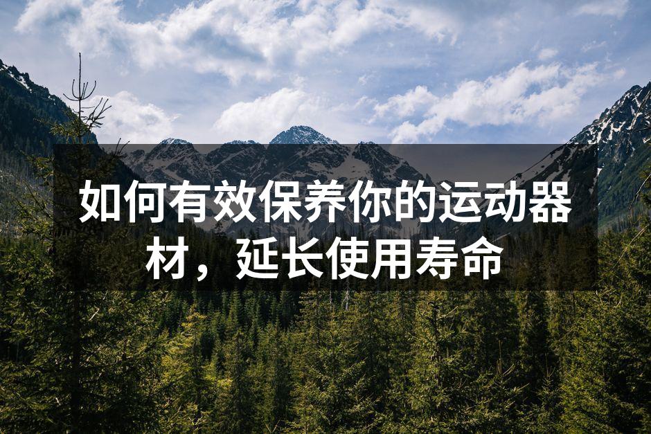 如何有效保养你的运动器材，延长使用寿命